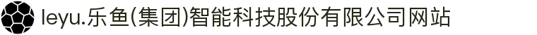 leyu.乐鱼(集团)智能科技股份有限公司网站